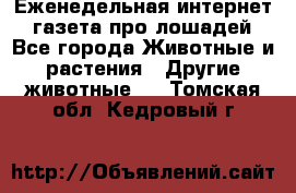 Еженедельная интернет - газета про лошадей - Все города Животные и растения » Другие животные   . Томская обл.,Кедровый г.